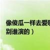 像傻瓜一样去爱歌词（《像傻瓜一样去爱》中的全体演员分别谁演的）