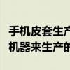 手机皮套生产厂家哪里比较多他们都用到什么机器来生产的