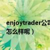 enjoytrader公司炒外汇安全吗（大家觉得炒外汇美汇国际怎么样呢）