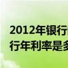 2012年银行的基准利率是多少（2012年各银行年利率是多少）