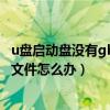 u盘启动盘没有gho文件夹（U盘启动盘做好了但是没有gho文件怎么办）