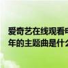 爱奇艺在线观看电视剧婚后五年（有谁知道电视剧里婚后五年的主题曲是什么歌名！）