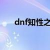 dnf知性之境怎么去（DNF知情者来）