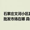 石家庄文河小区具体位置（请问石家庄最大最全的成人用品批发市场在哪 具体位置 谢谢了）