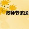 教师节该送哪些礼物（教师节该送礼吗）