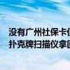 没有广州社保卡但买了广州社保怎么用医保（我在广州买了扑克牌扫描仪拿回到家没有反应的）