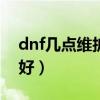 dnf几点维护结束2020（DNF什么时候维护好）