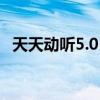 天天动听5.0（天天动听4.1出来了怎么样）