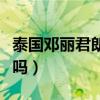 泰国邓丽君朗嘎拉姆（朗嘎拉姆是邓丽君转世吗）