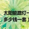 太阳能路灯一般多少钱一个（太阳能路灯一般多少钱一套）