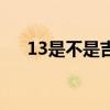 13是不是吉祥数字（13是幸运数字吗）