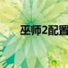 巫师2配置比老滚5高吗（巫师2配置）