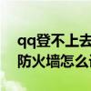 qq登不上去显示检查防火墙设置（PCtools防火墙怎么设置）