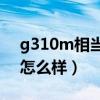 g310m相当于什么显卡（G310M这个显卡怎么样）