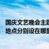 国庆文艺晚会主题名称（09年国庆晚会北京地区的焰火燃放地点分别设在哪里）