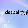 despair纯音乐（溶解在despair的歌词）