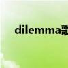 dilemma歌曲（Dilemma的中文歌词）