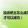 投诉吧主怎么成功率高么联系贴吧人工客服（怎么投诉吧主才可以成功）