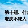 第十题、什么老虎不吃人?（脑筋急转弯什么老虎不吃人）