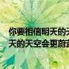 你要相信明天的天空会更蔚蓝是什么歌的歌词（你要相信明天的天空会更蔚蓝是什么歌的歌词）