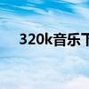 320k音乐下载（320k音乐是什么意思）