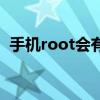 手机root会有什么缺点（手机root好不好）