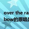 over the rainbow歌词大意（over the rainbow的原唱是谁）