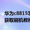 华为c8815怎么刷机（华为c8825droot权限获取刷机教程是什么）