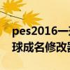 pes2016一球成名修改器读取（PES2012一球成名修改器无效果）