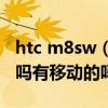 htc m8sw（HTC M8时尚版都是双卡双待的吗有移动的吗）