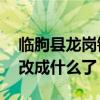 临朐县龙岗镇现在改成什么了（ddd44现在改成什么了）