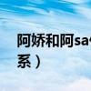 阿娇和阿sa什么关系（武艺和阿Sa是什么关系）