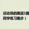 运动场的跑道1圈长是400（运动场跑道一圈长400米甲乙两同学练习跑步）