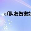 cf队友伤害如何比他快开枪（cf队友伤害）