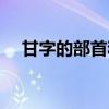 甘字的部首和笔画（甘字的部首是什么）