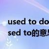 used to do和be used to（used to和be used to的意思及区别）