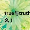 true与truth的区别（true与ture的区别是什么）