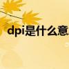 dpi是什么意思网络用语（dpi是什么意思）