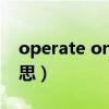 operate on是什么意思（operate是什么意思）