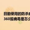 目前使用的防杀病毒软件的作用是（在使用远航棋牌中心时360报病毒是怎么回事）