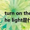 turn on the light是什么意思啊（turn on the light是什么意思）