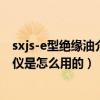 sxjs-e型绝缘油介质损耗综合测量仪（绝缘油介质损耗测试仪是怎么用的）