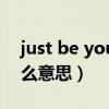 just be yourself !（just be yourself是什么意思）