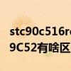 stc90c516rd单片机参数（AT89C52跟STC89C52有啥区别）