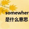 somewhere啥意思（somewhere in time是什么意思）