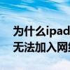 为什么ipad无法加入wifi网络（为什么ipad无法加入网络）