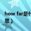 how far是什么意思翻译（howfar 是什么意思）