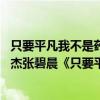 只要平凡我不是药神的主题曲（我不是药神片尾曲谁唱的 张杰张碧晨《只要平凡》歌词）