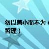 勿以善小而不为（勿以善小而不为 勿以恶小而为之体现什么哲理）