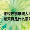 未经世事难成人不经打击老天真（未曾清贫难成人不经打击老天真是什么意思）